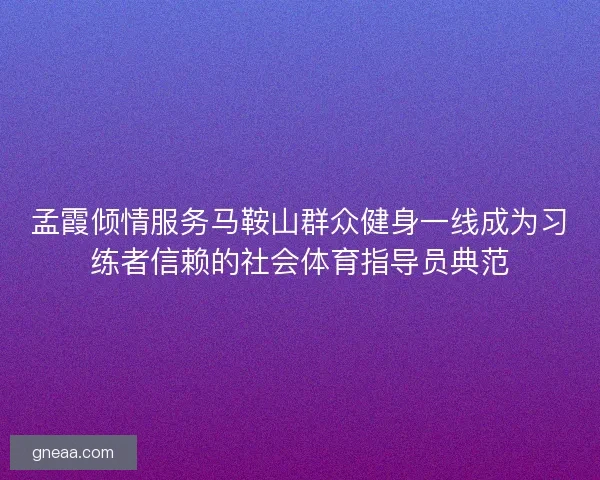 孟霞倾情服务马鞍山群众健身一线成为习练者信赖的社会体育指导员典范