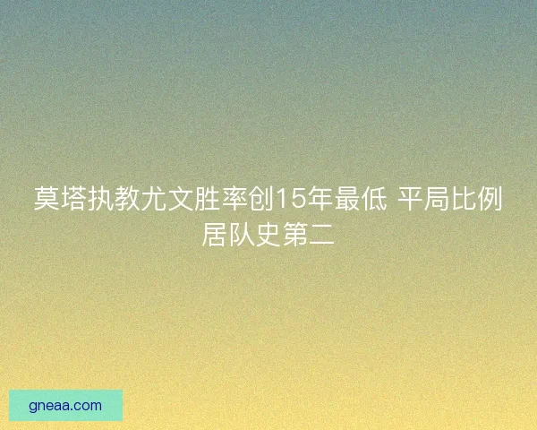 莫塔执教尤文胜率创15年最低 平局比例居队史第二