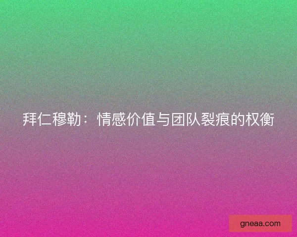 拜仁穆勒：情感价值与团队裂痕的权衡