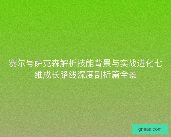 赛尔号萨克森解析技能背景与实战进化七维成长路线深度剖析篇全景