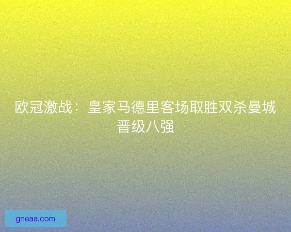 欧冠激战：皇家马德里客场取胜双杀曼城晋级八强