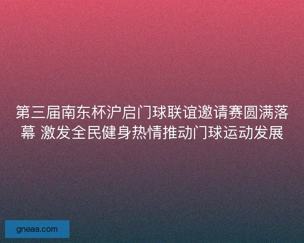 第三届南东杯沪启门球联谊邀请赛圆满落幕 激发全民健身热情推动门球运动发展