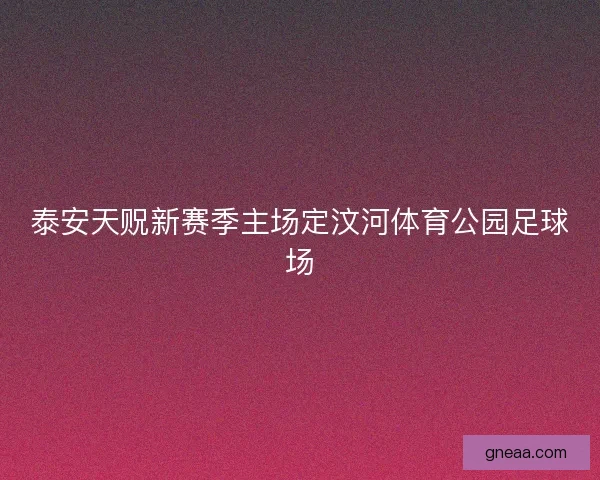泰安天贶新赛季主场定汶河体育公园足球场