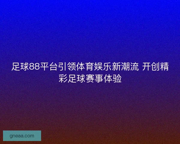 足球88平台引领体育娱乐新潮流 开创精彩足球赛事体验
